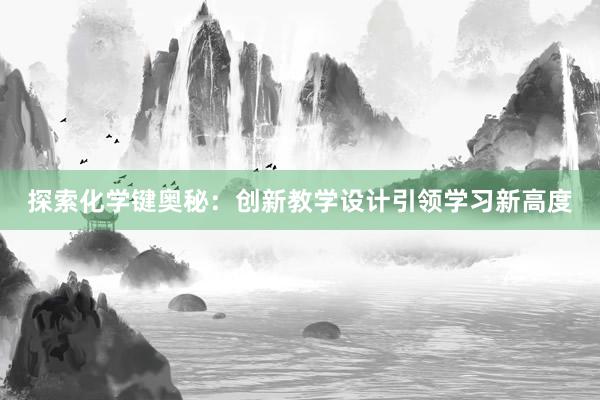 探索化学键奥秘：创新教学设计引领学习新高度