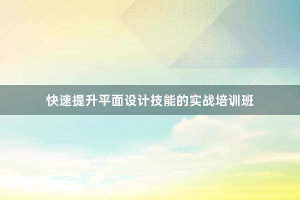 快速提升平面设计技能的实战培训班